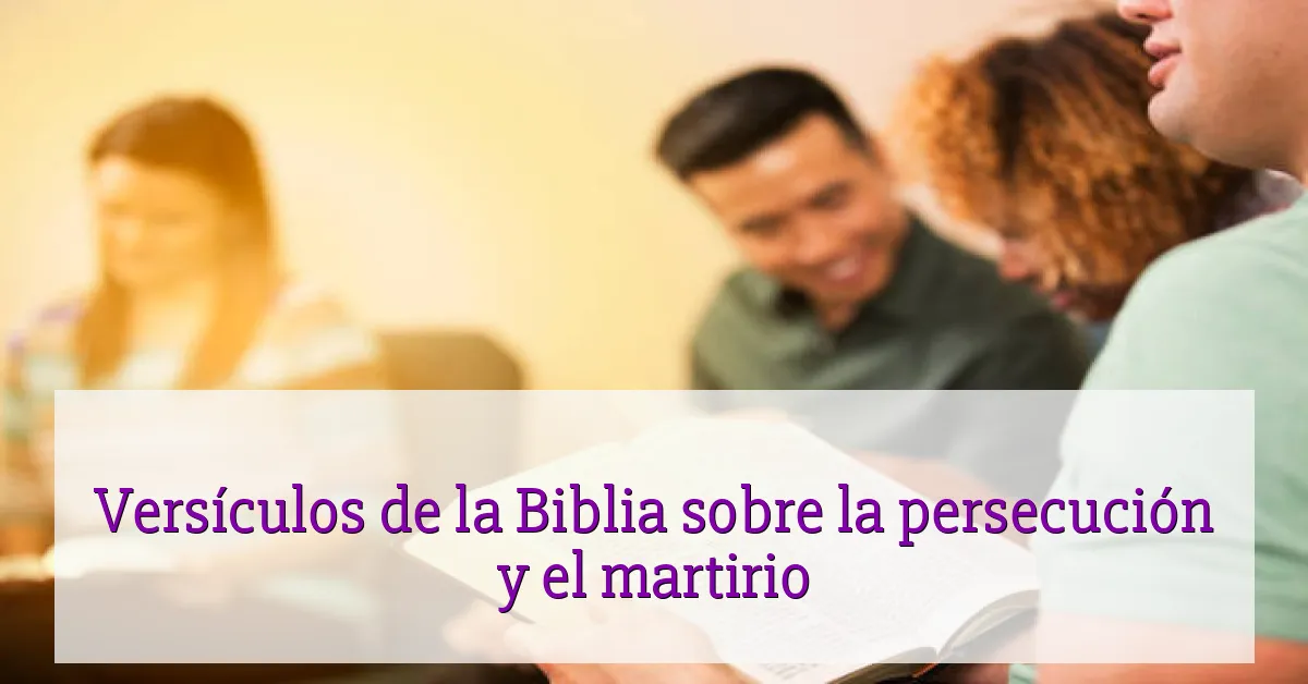 Versículos de la Biblia sobre la persecución y el martirio
