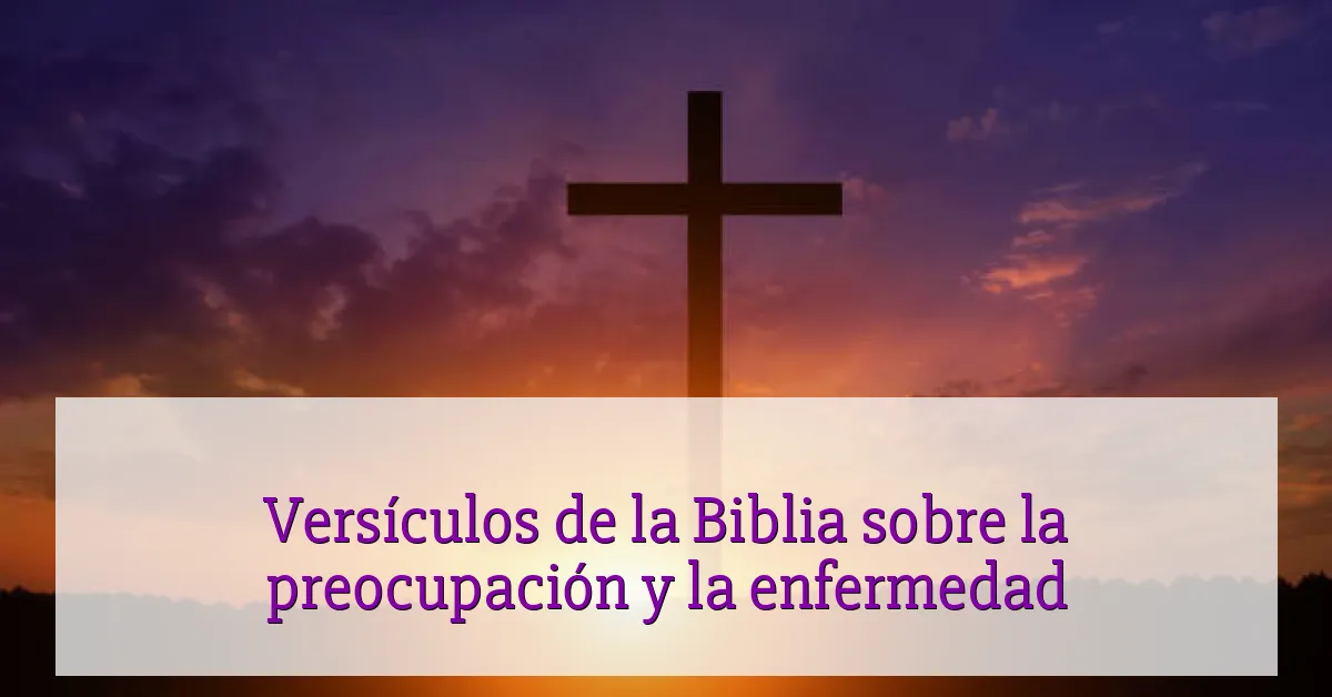 Versículos de la Biblia sobre la preocupación y la enfermedad