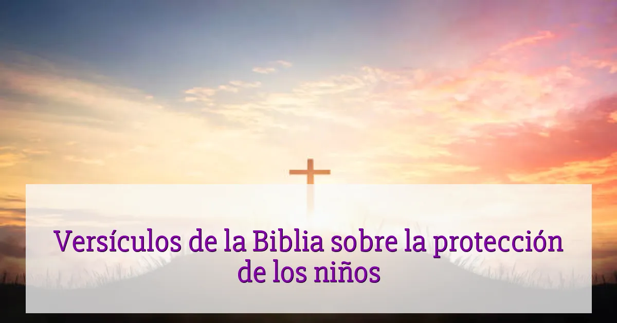 Versículos de la Biblia sobre la protección de los niños