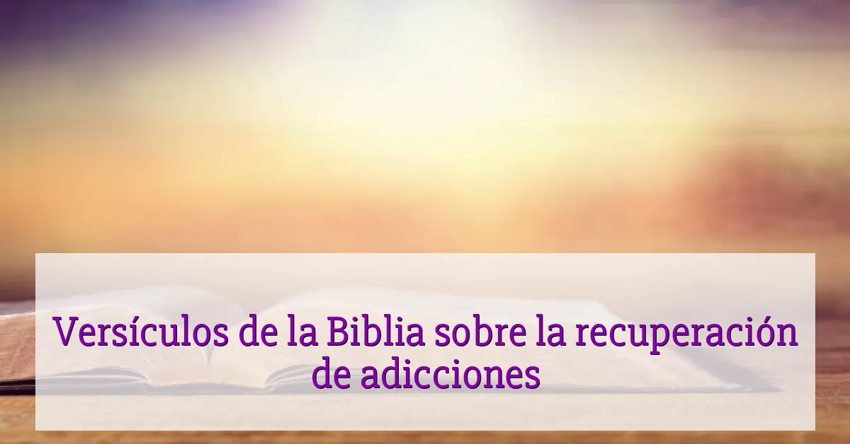 Versículos de la Biblia sobre la recuperación de adicciones