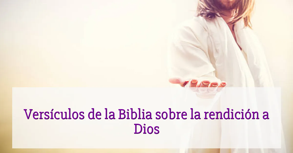 Versículos de la Biblia sobre la rendición a Dios