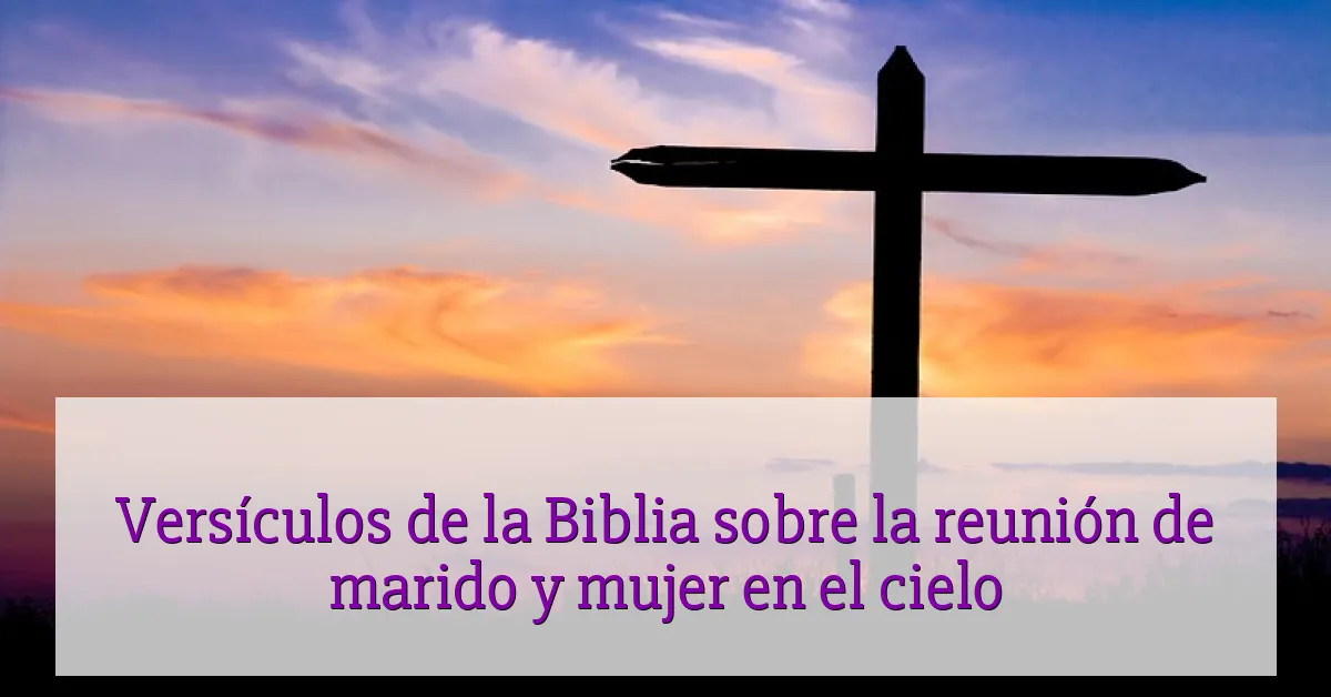 Versículos de la Biblia sobre la reunión de marido y mujer en el cielo