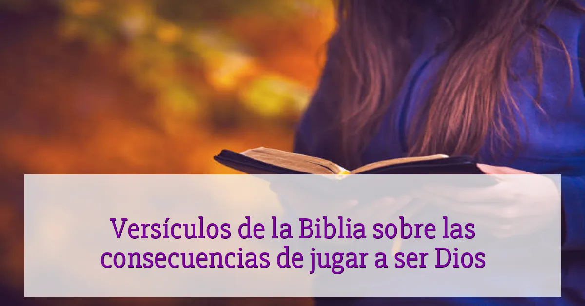 Versículos de la Biblia sobre las consecuencias de jugar a ser Dios