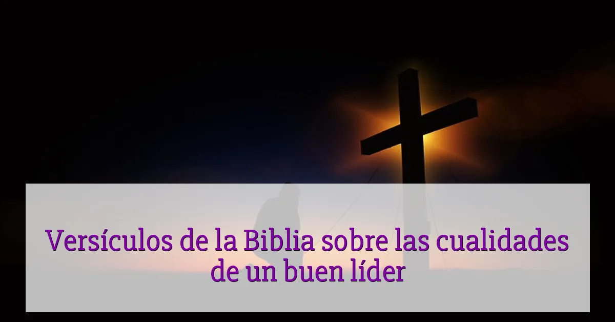 Versículos de la Biblia sobre las cualidades de un buen líder