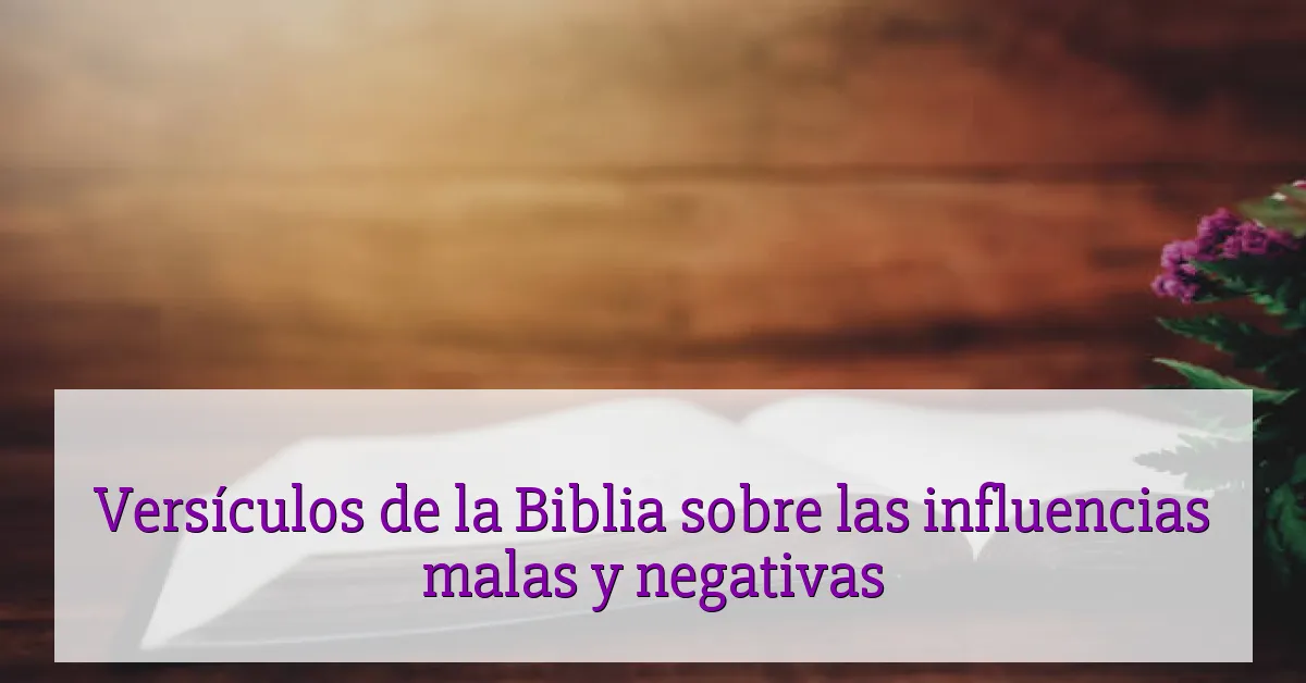 Versículos de la Biblia sobre las influencias malas y negativas