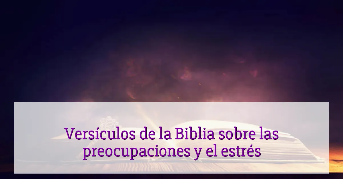 Versículos de la Biblia sobre las preocupaciones y el estrés