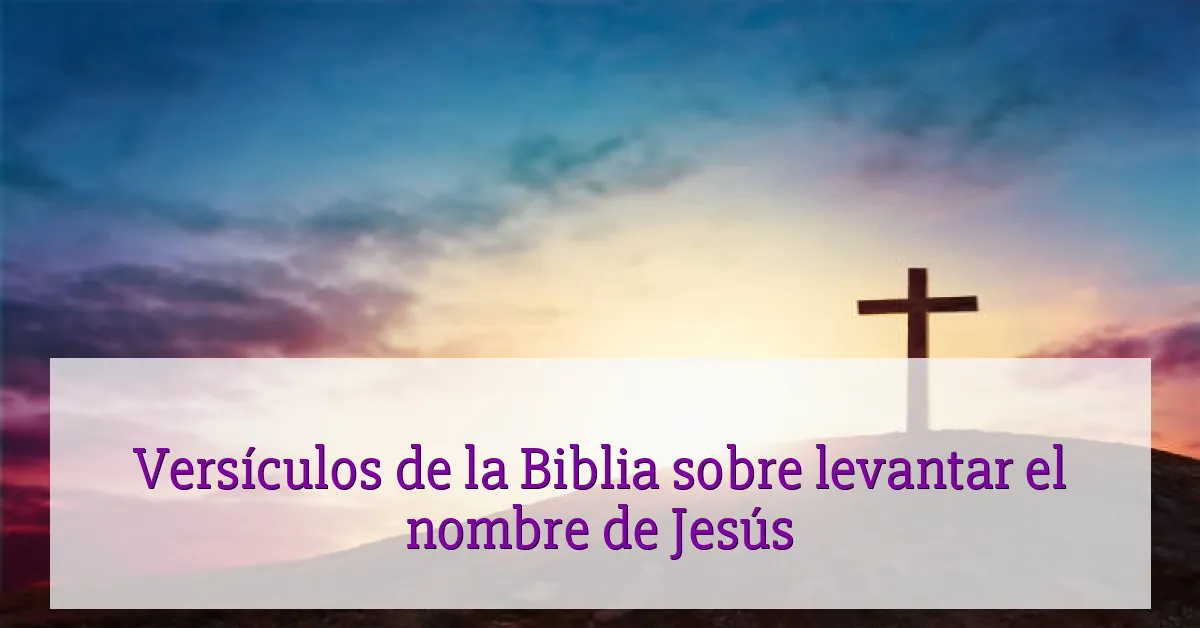 Versículos de la Biblia sobre levantar el nombre de Jesús
