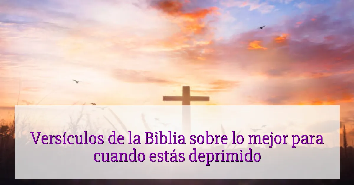 Versículos de la Biblia sobre lo mejor para cuando estás deprimido