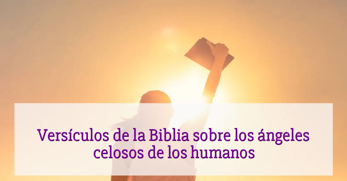 Versículos de la Biblia sobre los ángeles celosos de los humanos
