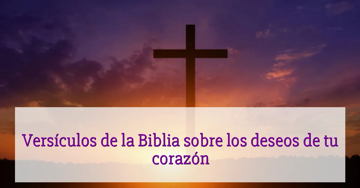 Versículos de la Biblia sobre los deseos de tu corazón