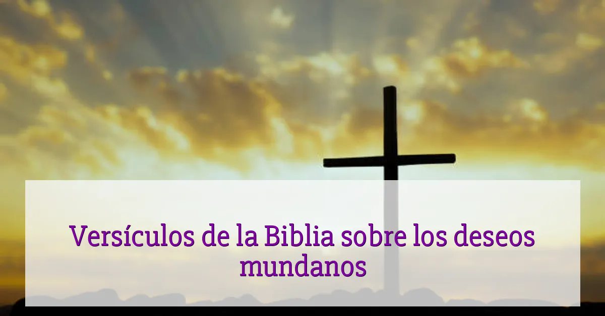 Versículos de la Biblia sobre los deseos mundanos
