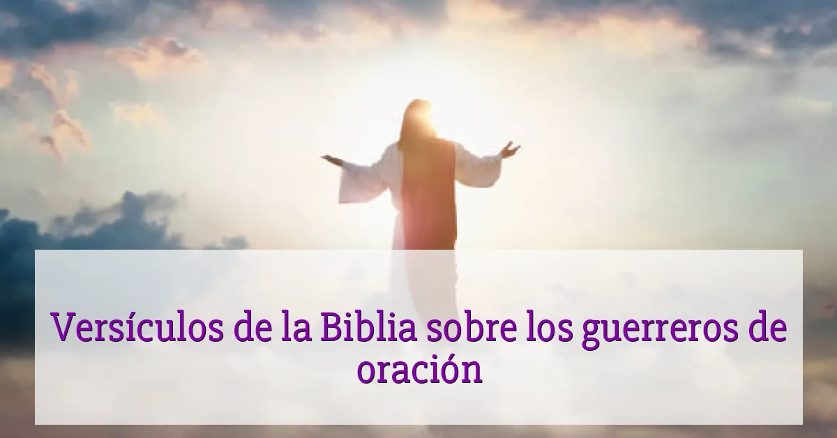 Versículos de la Biblia sobre los guerreros de oración