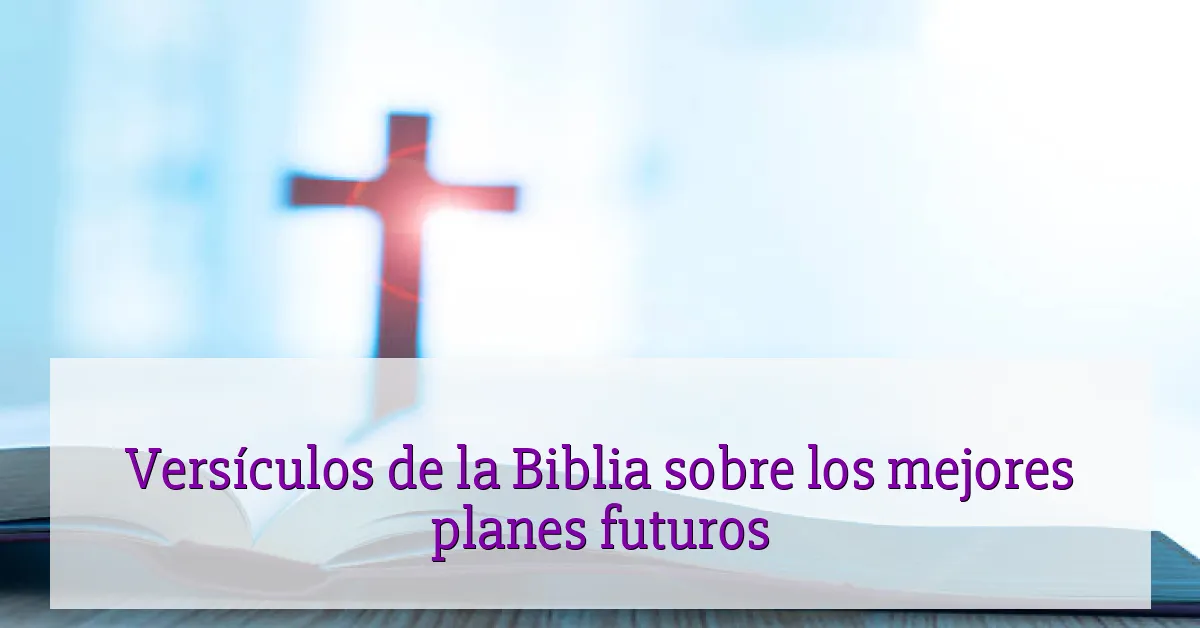 Versículos de la Biblia sobre los mejores planes futuros
