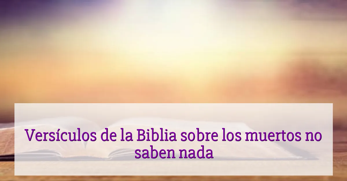 Versículos de la Biblia sobre los muertos no saben nada