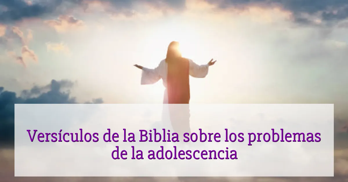 Versículos de la Biblia sobre los problemas de la adolescencia