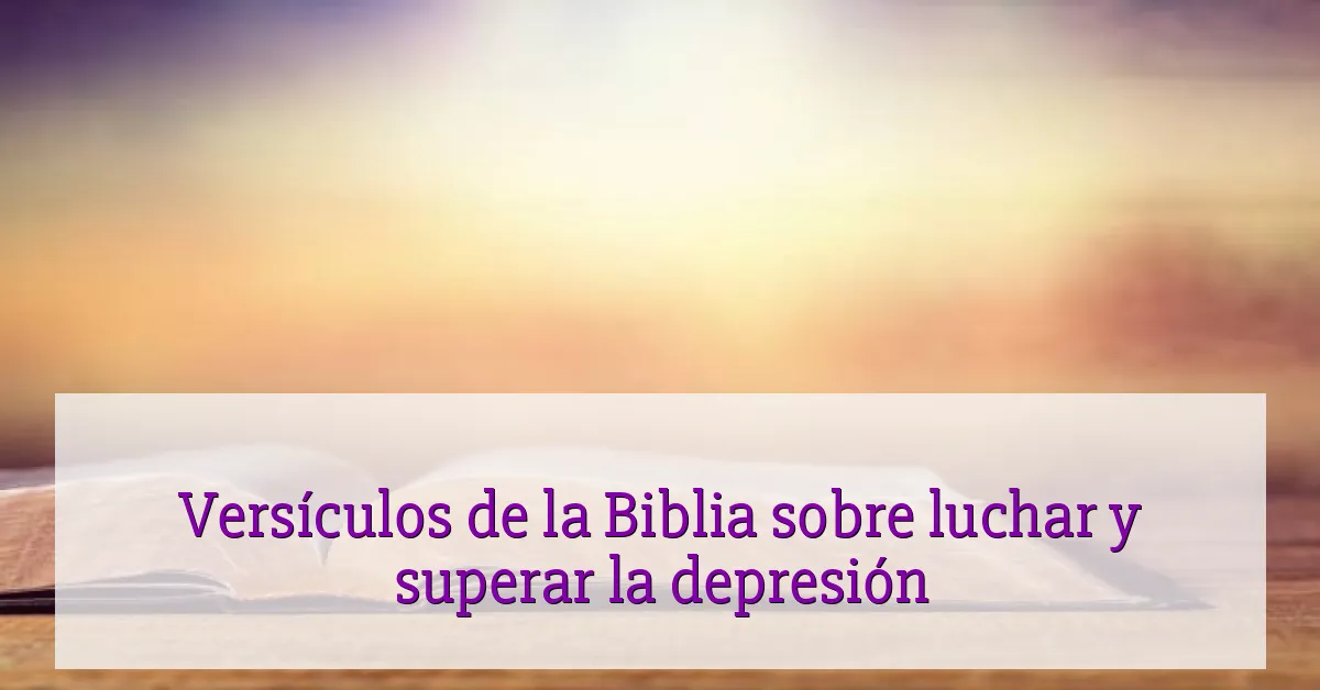 Versículos de la Biblia sobre luchar y superar la depresión