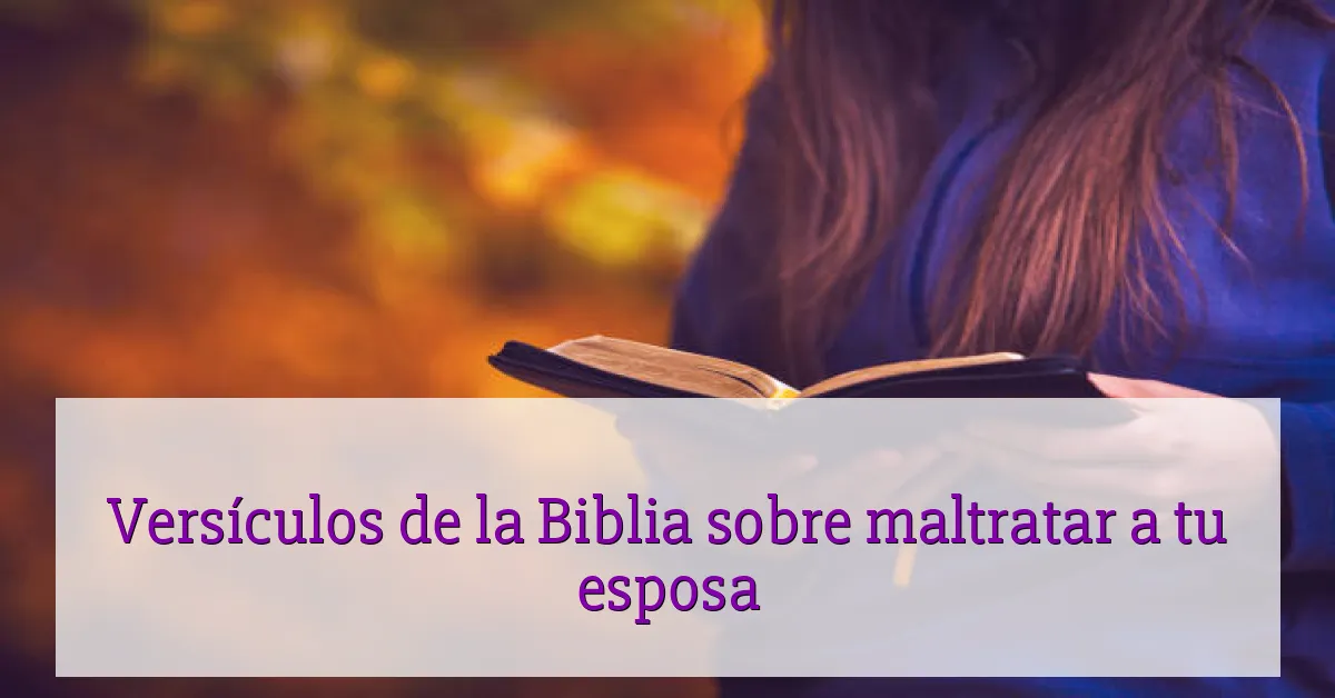 Versículos de la Biblia sobre maltratar a tu esposa