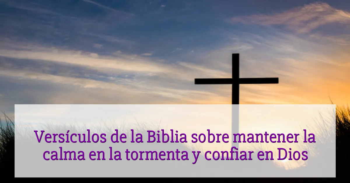 Versículos de la Biblia sobre mantener la calma en la tormenta y confiar en Dios