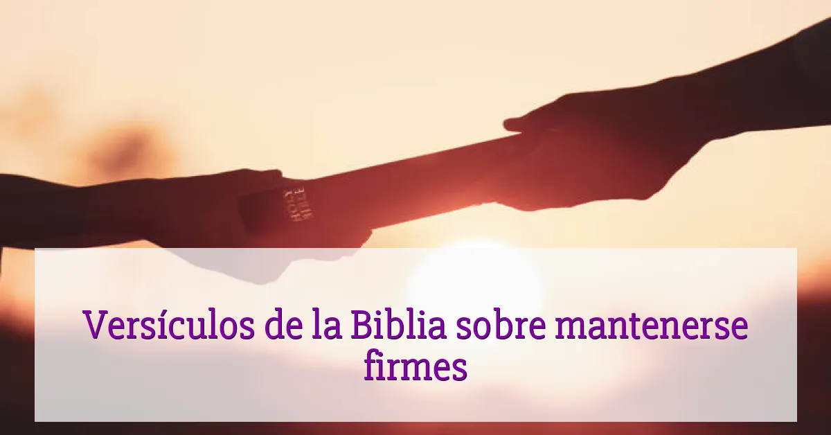 Versículos de la Biblia sobre mantenerse firmes