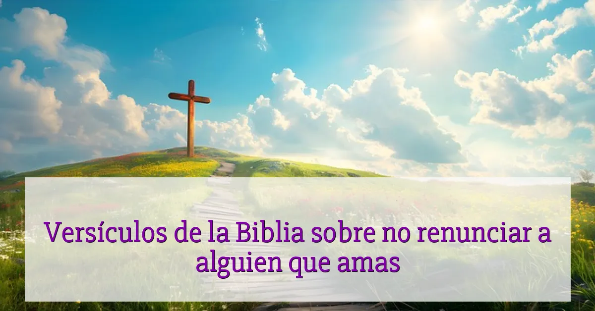 Versículos de la Biblia sobre no renunciar a alguien que amas