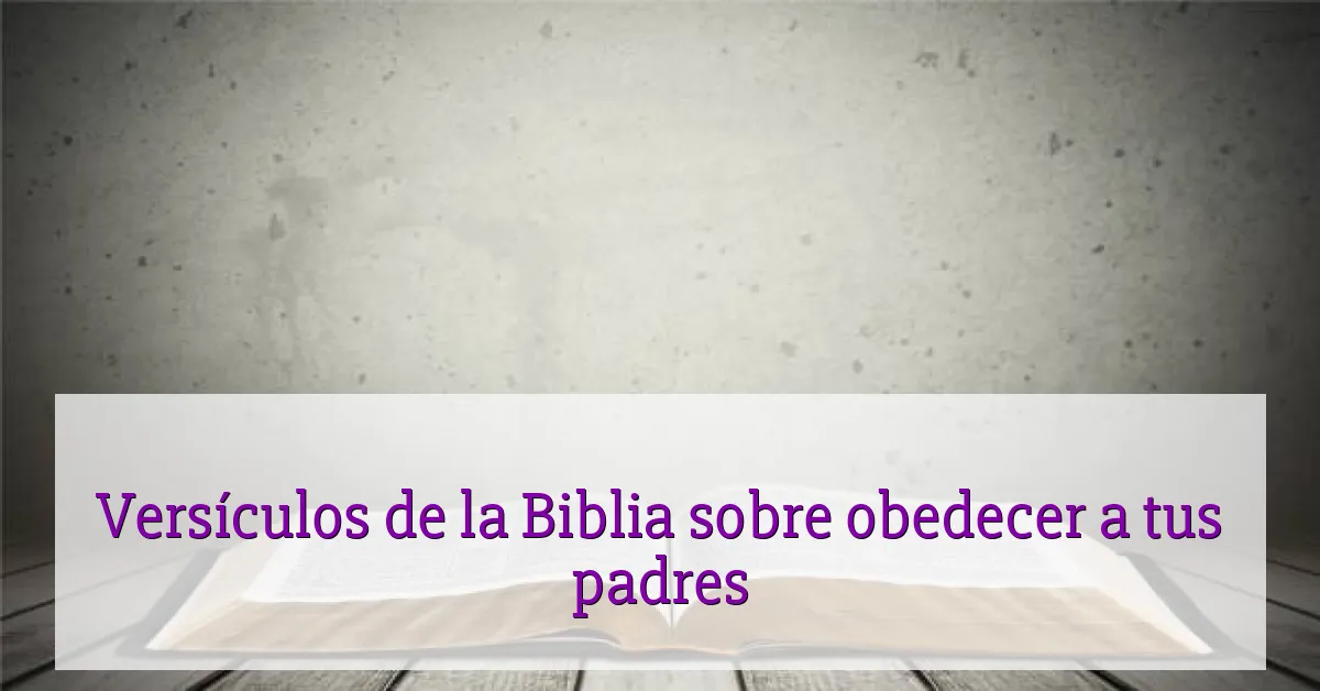 Versículos de la Biblia sobre obedecer a tus padres