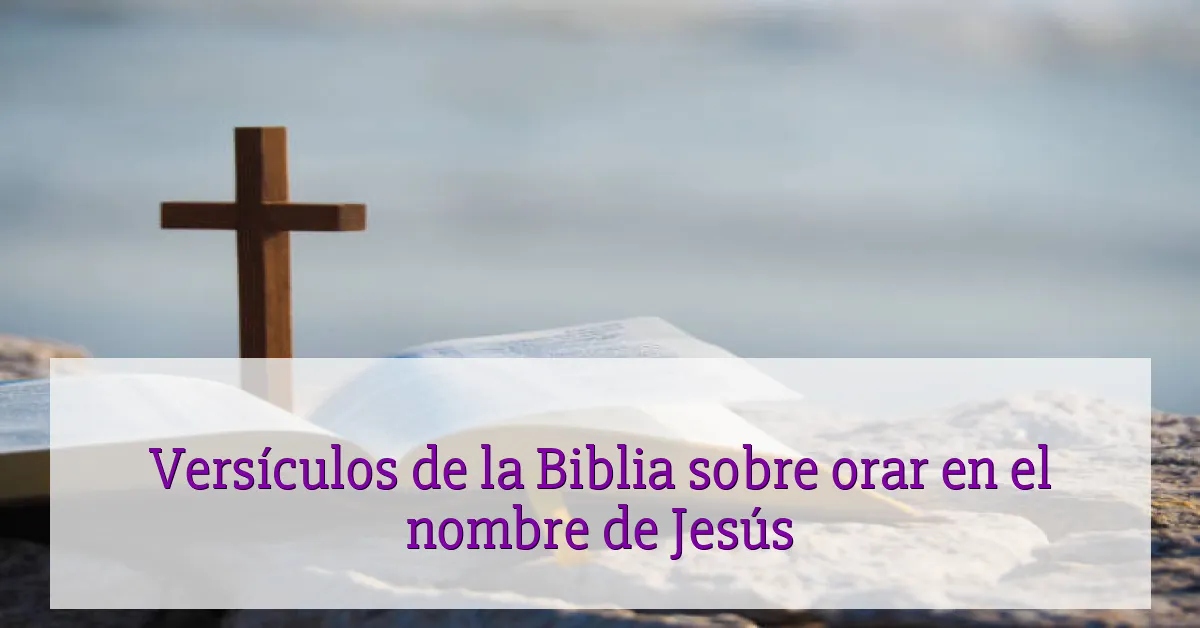 Versículos de la Biblia sobre orar en el nombre de Jesús