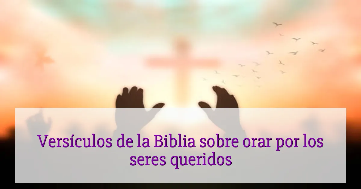 Versículos de la Biblia sobre orar por los seres queridos