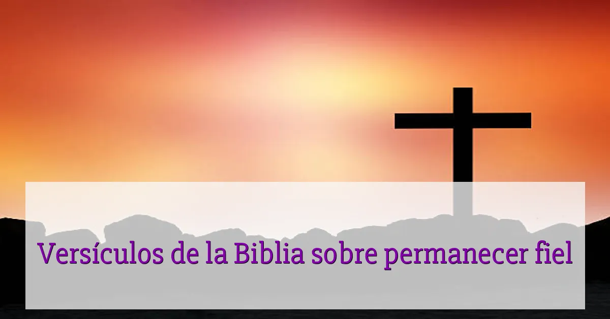 Versículos de la Biblia sobre permanecer fiel