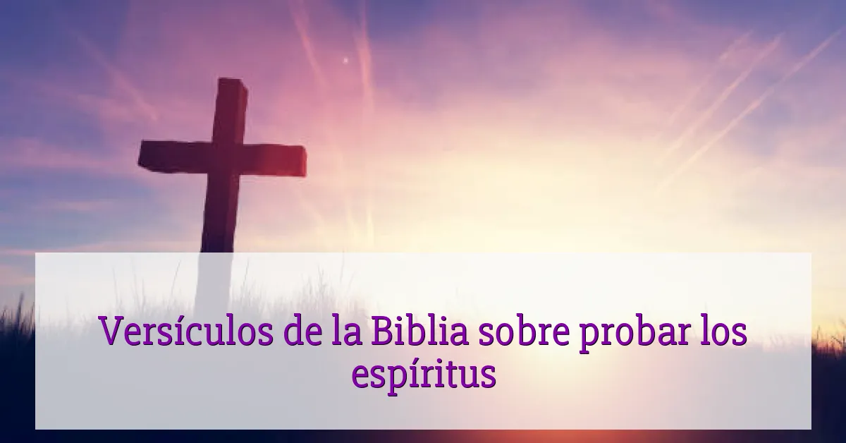 Versículos de la Biblia sobre probar los espíritus