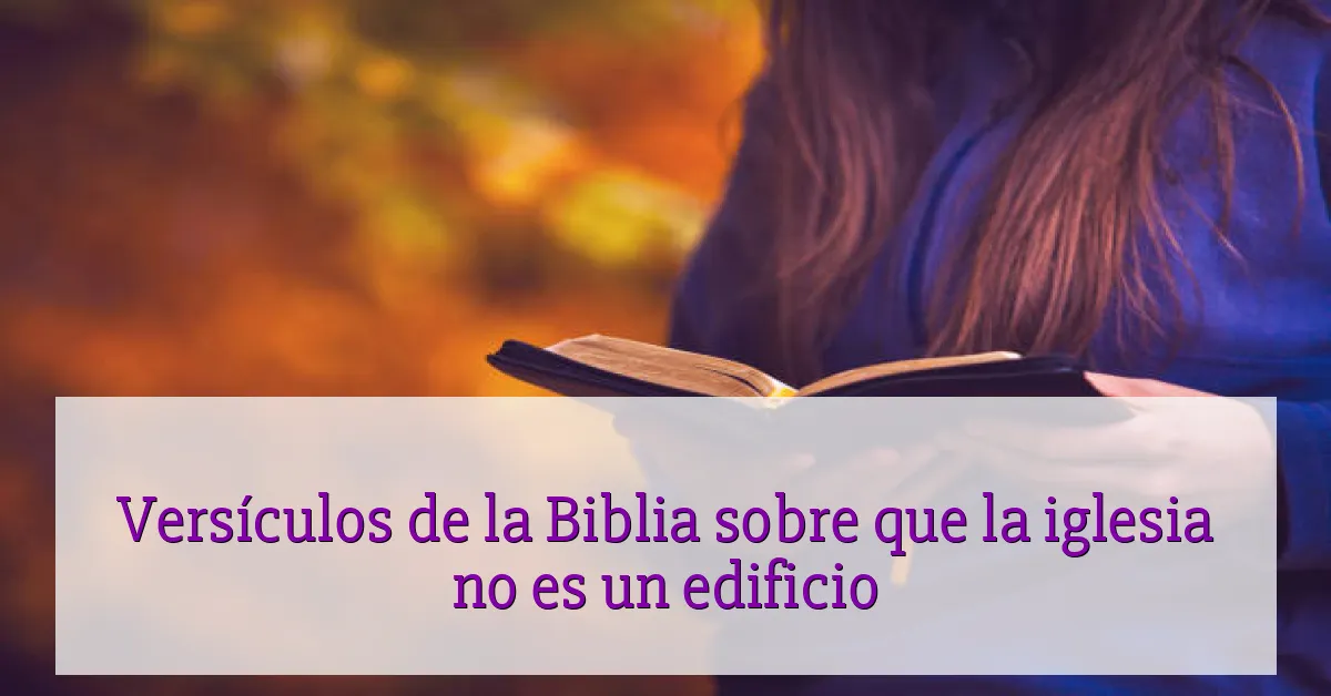 Versículos de la Biblia sobre que la iglesia no es un edificio
