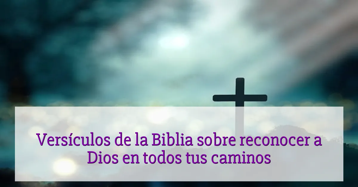 Versículos de la Biblia sobre reconocer a Dios en todos tus caminos