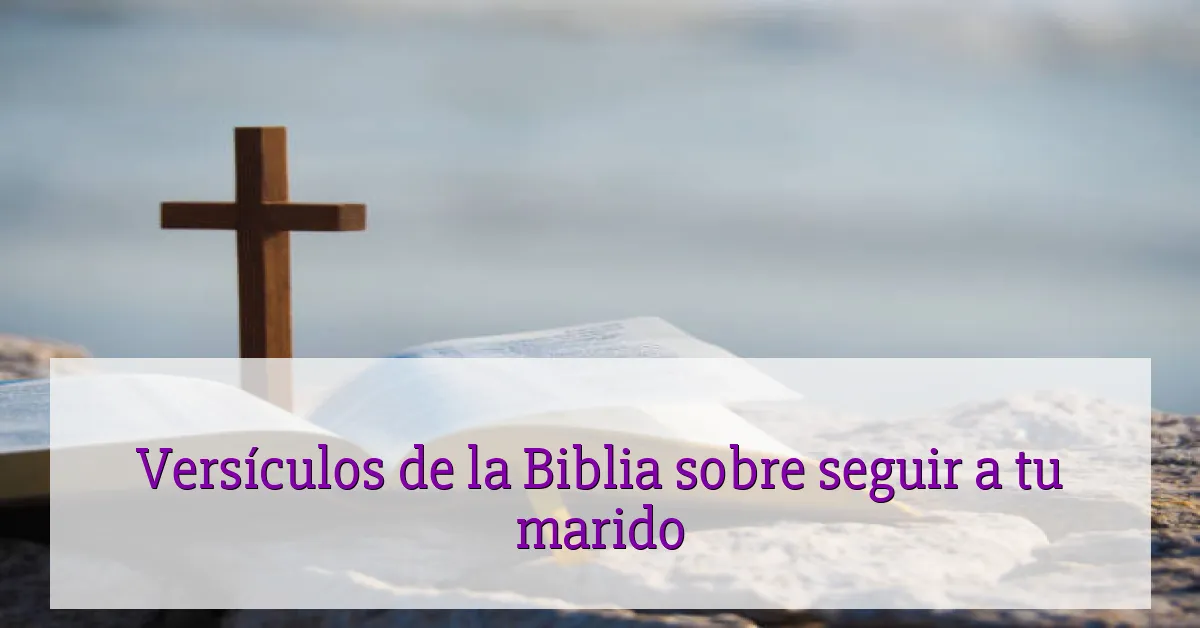 Versículos de la Biblia sobre seguir a tu marido