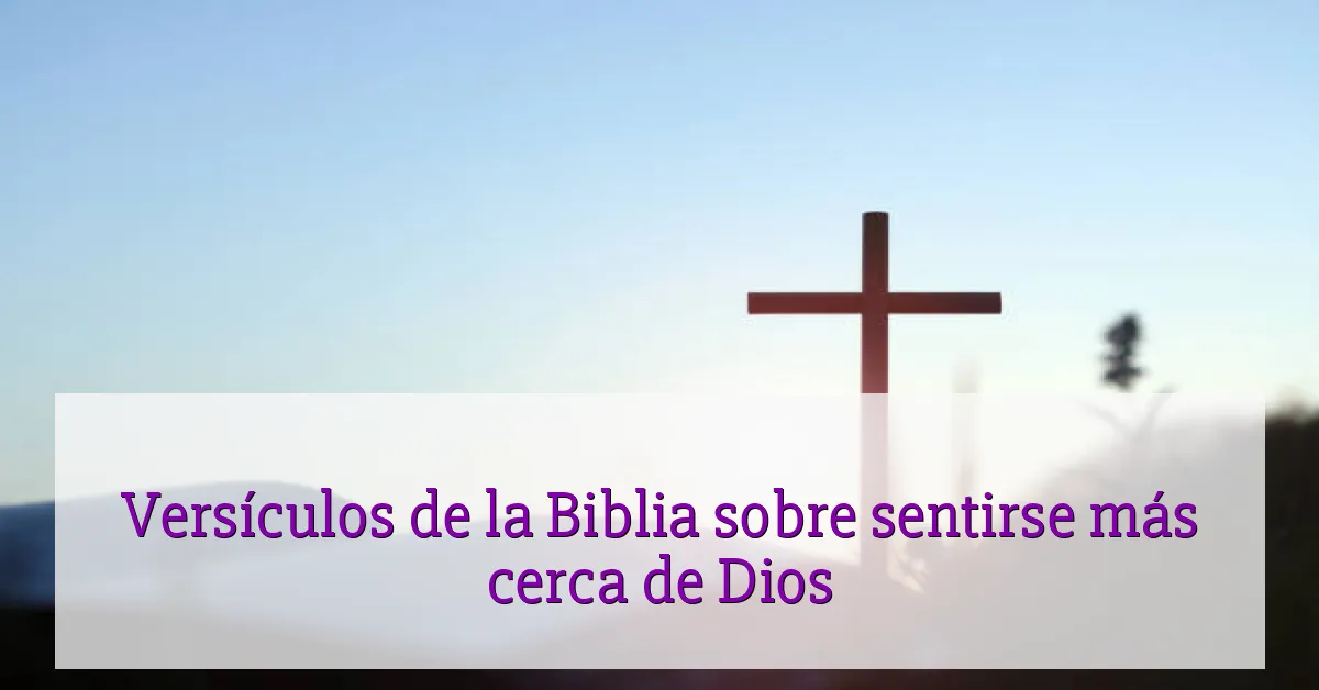 Versículos de la Biblia sobre sentirse más cerca de Dios