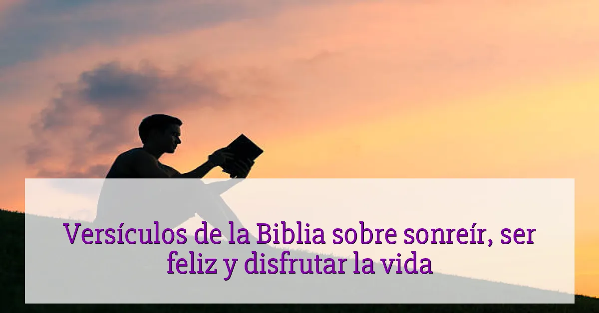 Versículos de la Biblia sobre sonreír, ser feliz y disfrutar la vida
