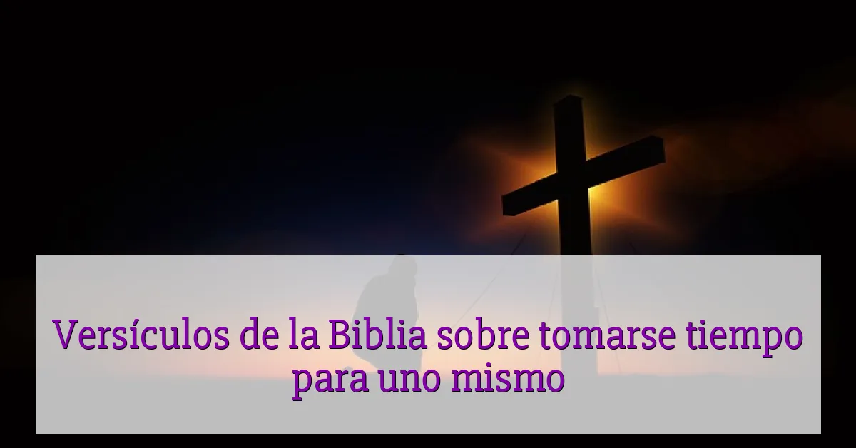 Versículos de la Biblia sobre tomarse tiempo para uno mismo