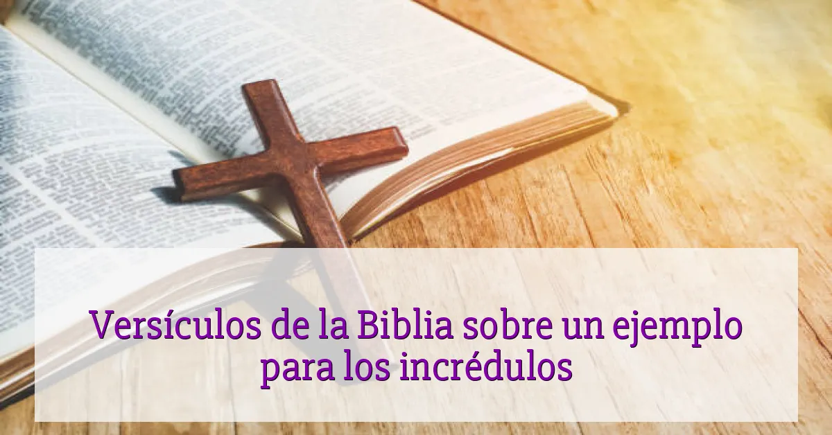 Versículos de la Biblia sobre un ejemplo para los incrédulos