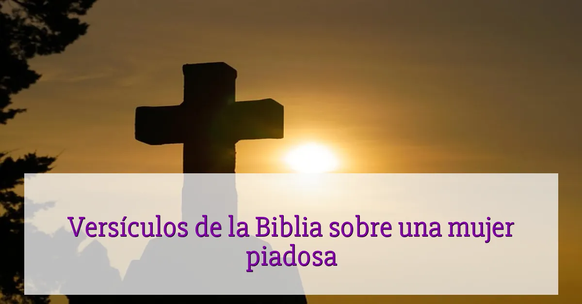 Versículos de la Biblia sobre una mujer piadosa