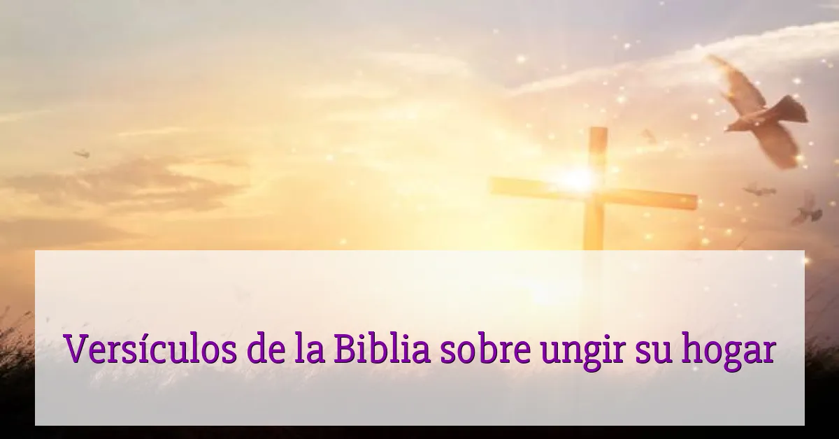 Versículos de la Biblia sobre ungir su hogar
