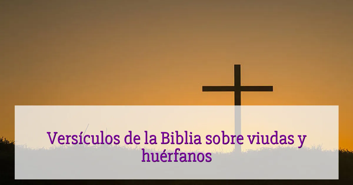 Versículos de la Biblia sobre viudas y huérfanos